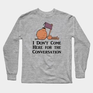 I Don't Come Here for the Conversation (Black Text) Long Sleeve T-Shirt